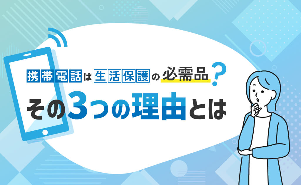 携帯電話は生活保護の必需品？その3つの理由とは